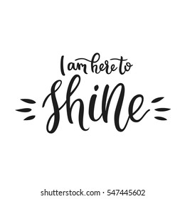 I am here to shine lettering. Modern calligraphy text. Inspirational / motivational quote. Creative artistic elements. Vector illustration.