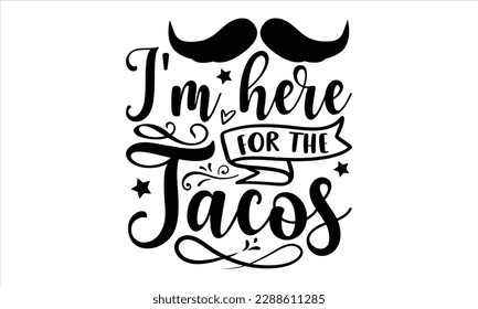 I'm here for the tacos- Cinco de Mayo SVG typography t-shirt design, Handmade calligraphy vector illustration, Hand drawn lettering phrase isolated on white background, greeting card template for Cutt