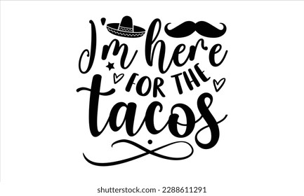 I'm here for the tacos- Cinco de Mayo SVG typography t-shirt design, Handmade calligraphy vector illustration, Hand drawn lettering phrase isolated on white background, greeting card template for Cutt