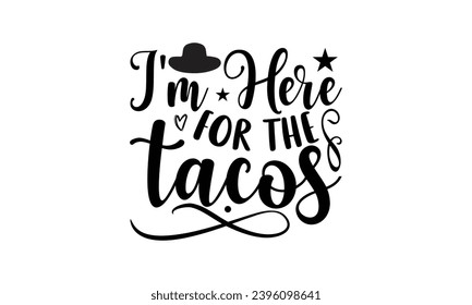 I'm here for the tacos- Cinco de Mayo T-shirt design, Hand drawn lettering phrase for  Cutting Machine, Silhouette Cameo, Cricut, Vector illustration Template