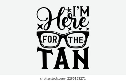 I'm here for the tan - Summer Svg typography t-shirt design, Hand drawn lettering phrase, Greeting cards, templates, mugs, templates,  posters,  stickers, eps 10.