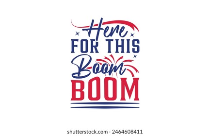 Here For This Boom Boom - 4th of July t-shirt Design, Typography Design, Download now for use on t-shirts, Mug, Book and pillow cover. 4th of July Bundle.