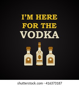 I'm here for the vodka - funny inscription template