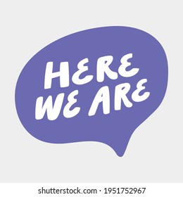 Here we are. Hand drawn sticker bubble white speech logo. Good for tee print, as a sticker, for notebook cover. Calligraphic lettering vector illustration in flat style.