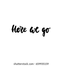 Here we go - lettering quote isolated on the white background. Fun hand-written brush ink inscription for photo overlays, greeting card or t-shirt print, poster design.