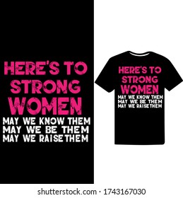 "Here's to Strong Women May we Know them May we be them May we Raise Them" Women's Respect And Empowerment T-shirt Design.