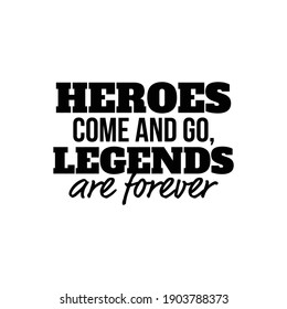 "Heroes Come and Go, Legends are Forever". Inspirational and Motivational Quotes Vector. Suitable for Cutting Sticker, Poster, Vinyl, Decals, Card, T-Shirt, Mug and Various Other.