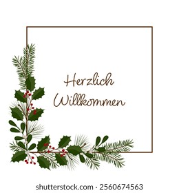 Herzlich Willkommen - text in German language - A warm welcome. Square greeting card with a frame of holly, mistletoe, pine and fir branches.