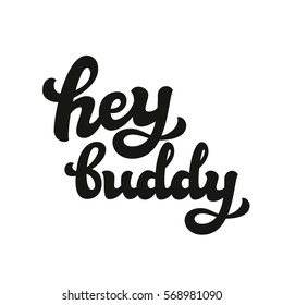 Hey buddy. Hand lettering typography text isolated on white. For posters, cards, banners, labels, t shirts, clothes, apparel, wooden signs. Vector