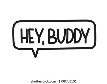 Hey buddy inscription. Handwritten lettering illustration. Black vector text in speech bubble. Simple outline marker style. Imitation of conversation.