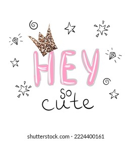 Hey so cute pink slogan text for girl. Vector cartoon sketch illustration with crown. Trendy sticker with text and graphic design elements