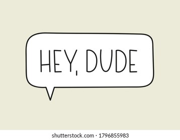 Hey dude inscription. Handwritten lettering illustration. Black vector text in speech bubble. Simple outline marker style. Imitation of conversation.