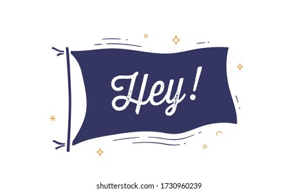 Hey. Flag graphic. Old vintage trendy flag with text Hey, Hi, Hello. Vintage banner with ribbon flag, graphic hand-drawn elements for old school design - message, banner, poster. Vector Illustration 