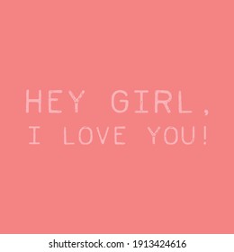 Hey girl, I love you. Love quotes. Cute message for Valentine's Day. Colorful vector background design with short text.