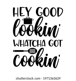 hey good lookin' whatcha got cooking