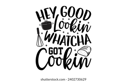 Hey Good Lookin Whatcha Got Cookin- Baking t- shirt design, Hand drawn lettering phrase for Cutting Machine, Silhouette Cameo, Cricut, Vector illustration Template, eps, Files for Cutting