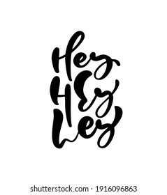 Hey hey hey Hand drawn greeting children words. Brush pen lettering baby. Modern calligraphy kids. Can be used for print bags, t shirts, home decor, posters, cards and for web banners, blogs