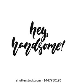 Hey, handsome - hand drawn positive inspirational lettering phrase isolated on the white background. Fun typography motivation brush ink vector quote for banners, greeting card, poster design