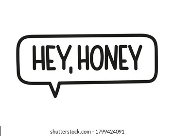 Hey honey inscription. Handwritten lettering illustration. Black vector text in speech bubble. Simple outline marker style. Imitation of conversation.