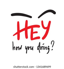 Hey how you doing - simple inspire and motivational quote. Handwritten welcome phrase. Print for inspirational poster, t-shirt, bag, cups, card, flyer, sticker, badge. Cute and funny vector writing