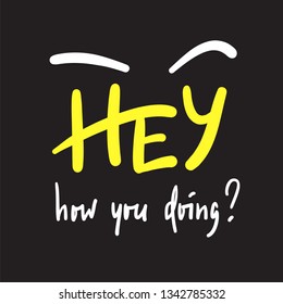 Hey how you doing - simple inspire and motivational quote. Handwritten welcome phrase. Print for inspirational poster, t-shirt, bag, cups, card, flyer, sticker, badge. Cute and funny vector writing