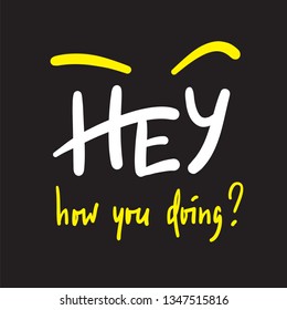 Hey how you doing - simple inspire and motivational quote. Handwritten welcome phrase. Print for inspirational poster, t-shirt, bag, cups, card, flyer, sticker, badge. Cute and funny vector writing