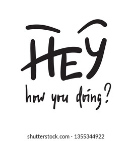 Hey how you doing - simple inspire and motivational quote. Handwritten welcome phrase. Print for inspirational poster, t-shirt, bag, cups, card, flyer, sticker, badge. Cute and funny vector writing