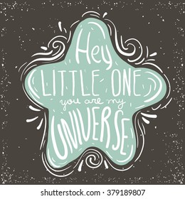 Hey little one, you are my Universe. Hand drawn inspiring quote in cute star. Vector hand lettering. Baby design. Ready design for poster, t-shirt design, etc.