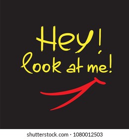 Hey! Look at me! - emotional handwritten quote. Print for poster, t-shirt, bag, logo,  postcard, flyer, sticker, sweatshirt, cups. Simple funny original vector