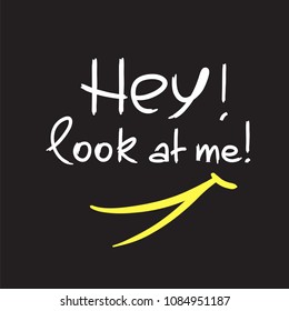 Hey! Look at me! - emotional handwritten quote. Print for poster, t-shirt, bag, logo,  postcard, flyer, sticker, sweatshirt, cups. Simple funny original vector