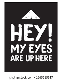 Hey! My Eyes are Up Here. Funny Phrase T-Shirt Design. Quote. Vector Illustration