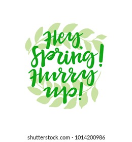 Hey, Spring! Hurry up! lettering. Poster with leaves on white background.