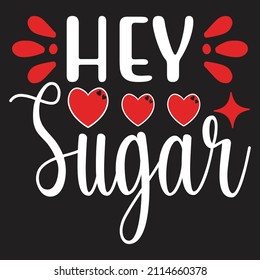 Hey Sugar - Valentine's Day SVG And T-shirt Design, vector File.