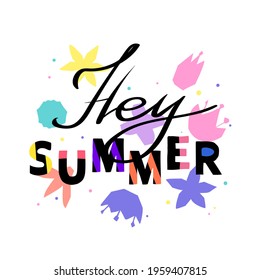 Hey summer.Bright modern lettering on the background of a floral composition of graphic flowers.Simple trendy vector illustration.Typographic template and print, card, banner, poster.