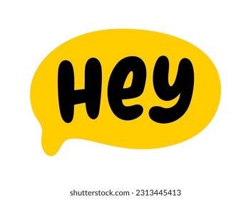 HEY text speech bubble. Hey, hi, hello, psst. Hey word on text box. Vector illustration. Hand drawn quote. Hey icon lettering. Doodle phrase. Design for print on t shirt, card, poster, hoodies