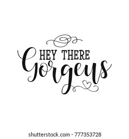 Hey there gorgeus. lettering quote to valentines day design greeting card, poster, banner, printable wall art, t-shirt and other, vector illustration