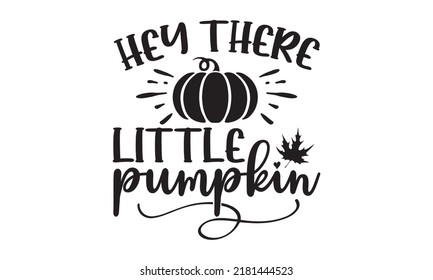 Hey there little pumpkin- Thanksgiving t-shirt design, Hand drawn lettering phrase, Funny Quote EPS, Hand written vector sign, SVG Files for Cutting Cricut and Silhouette