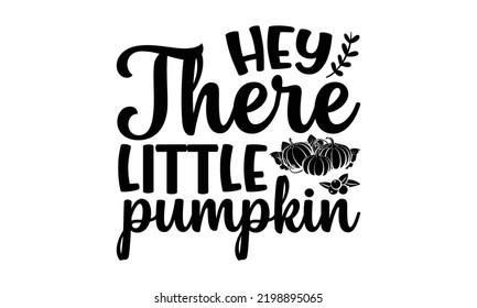 Hey There Little Pumpkin - Thanksgiving T-shirt Design, Handmade calligraphy vector illustration, Calligraphy graphic design, EPS, SVG Files for Cutting, bag, cups, card
