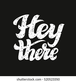 Hey there poster. Hand lettering typography text  with grunge texture on black background. For cards, invitations, banners, labels, t shirts, clothes, apparel, web design. Vector