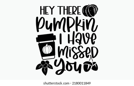 Hey there pumpkin I have missed you - Thanksgiving t-shirt design, SVG Files for Cutting, Handmade calligraphy vector illustration, Hand written vector sign, EPS