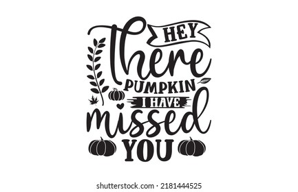 Hey there pumpkin I have missed you- Thanksgiving t-shirt design, Hand drawn lettering phrase, Funny Quote EPS, Hand written vector sign, SVG Files for Cutting Cricut and Silhouette