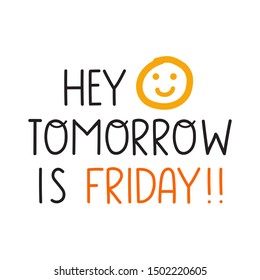 Hey tomorrow is friday. Vector lettering hand drawn funny quote. Illustration for greeting card, t shirt, print, stickers, posters design on white background.