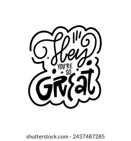 Hey you're so great. Hand drawn line art style vector lettering text. Isolated on white background.