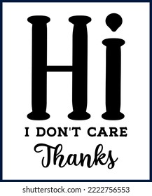 Hi I Don't care thanks. Funny sarcastic sassy quote for vector t shirt, mug, card. Funny saying, funny text, phrase, humor print on white background. Hand drawn lettering design. 