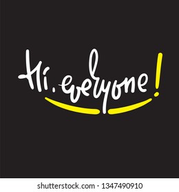 Hi everyone - simple inspire and motivational quote. Handwritten welcome phrase. Print for inspirational poster, t-shirt, bag, cups, card, flyer, sticker, badge. Cute and funny vector writing