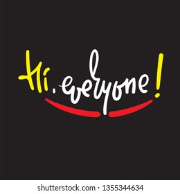 Hi everyone - simple inspire and motivational quote. Handwritten welcome phrase. Print for inspirational poster, t-shirt, bag, cups, card, flyer, sticker, badge. Cute and funny vector writing