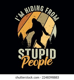 I'm hiding from stupid people - bigfoot quotes  t shirt design for adventure lovers