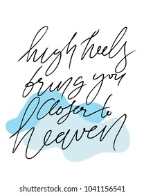 High heels bring you closer to heaven. Fashion  quote. Hand lettering for your design: t-shirt, bags, posters