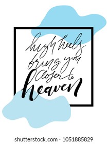 High heels bring you closer to heaven. Fashion  quote. Hand lettering for your design: t-shirt, bags, posters