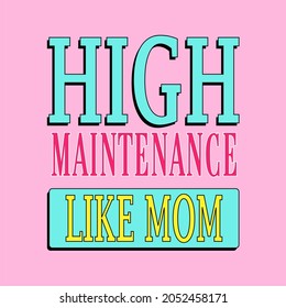 High maintenance like mom  typography slogan for t shirt printing, tee graphic design. 